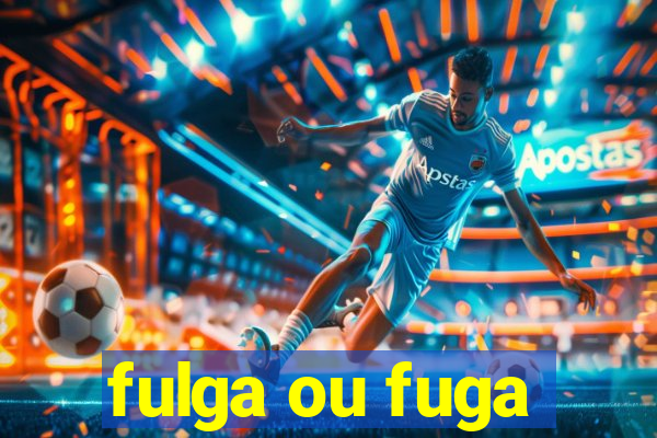 fulga ou fuga